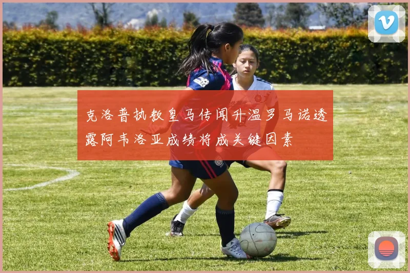 克洛普执教皇马传闻升温罗马诺透露阿韦洛亚成绩将成关键因素