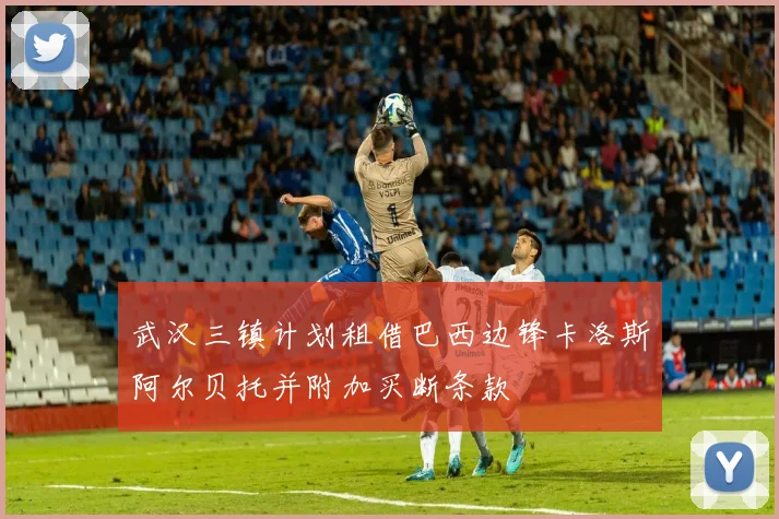 武汉三镇计划租借巴西边锋卡洛斯阿尔贝托并附加买断条款