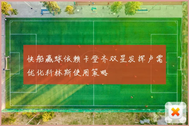 快船赢球依赖卡登齐双星发挥卢需优化科林斯使用策略
