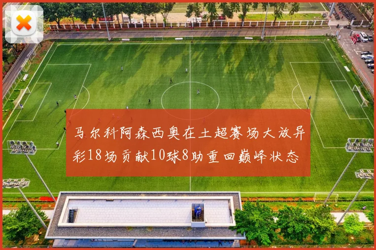 马尔科阿森西奥在土超赛场大放异彩18场贡献10球8助重回巅峰状态