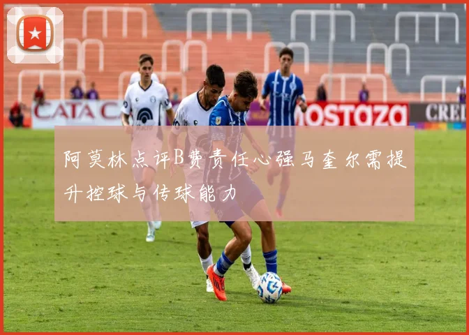 阿莫林点评B费责任心强马奎尔需提升控球与传球能力
