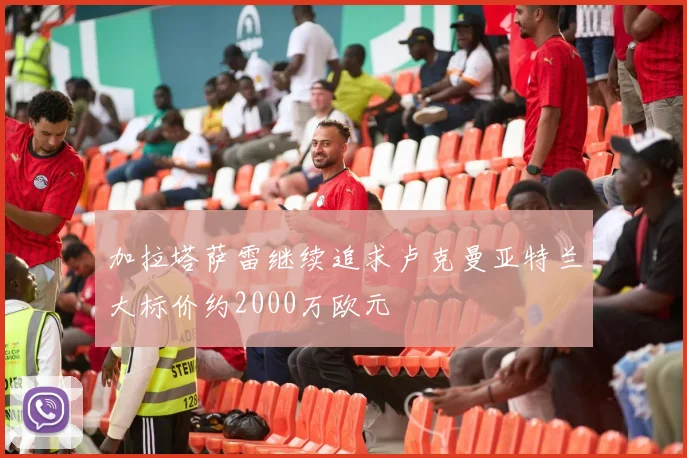 加拉塔萨雷继续追求卢克曼亚特兰大标价约2000万欧元