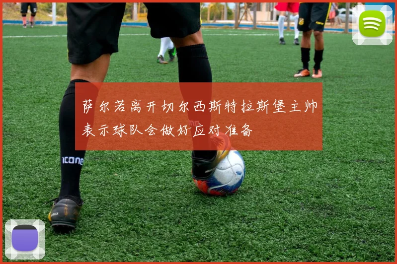 萨尔若离开切尔西斯特拉斯堡主帅表示球队会做好应对准备